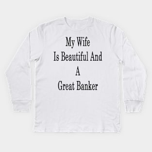 My Wife Is Beautiful And A Great Banker Kids Long Sleeve T-Shirt